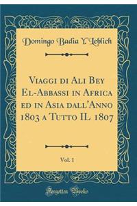 Viaggi di Ali Bey El-Abbassi in Africa ed in Asia dall'Anno 1803 a Tutto IL 1807, Vol. 1 (Classic Reprint)