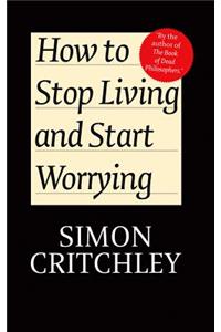 How to Stop Living and Start Worrying - Conversations with Simon Critchley