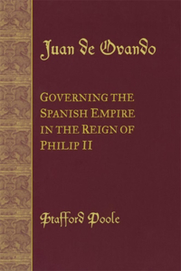 Juan de Ovando: Governing the Spanish Empire in the Reign of Philip II