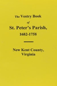 The Vestry Book of St. Peter's Parish, New Kent County, Virginia, 1682-1758