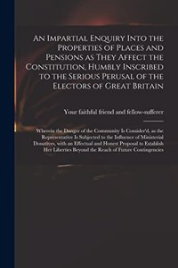 An Impartial Enquiry Into the Properties of Places and Pensions as They Affect the Constitution, Humbly Inscribed to the Serious Perusal of the Electors of Great Britain
