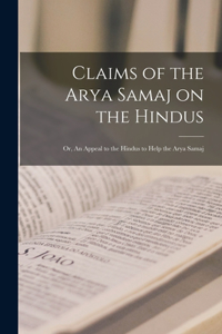 Claims of the Arya Samaj on the Hindus; or, An Appeal to the Hindus to Help the Arya Samaj