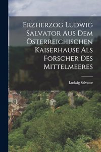 Erzherzog Ludwig Salvator Aus Dem Österreichischen Kaiserhause Als Forscher Des Mittelmeeres