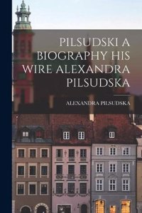 Pilsudski a Biography His Wire Alexandra Pilsudska