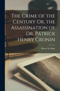 Crime of the Century Or, the Assassination of Dr. Patrick Henry Cronin
