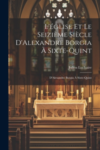 L'église et le Seizième Siècle D'Alexandre Borgia à Sixte-Quint