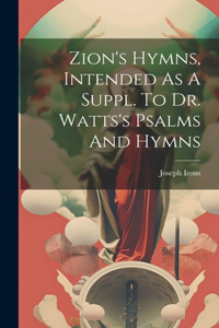 Zion's Hymns, Intended As A Suppl. To Dr. Watts's Psalms And Hymns