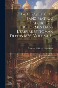 Turquie Et Le Tanzimât, Ou Histoire Des Réformes Dans L'empire Ottoman Depuis 1826, Volume 1...