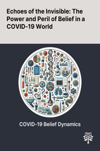 Echoes of the Invisible: The Power and Peril of Belief in a COVID-19 World