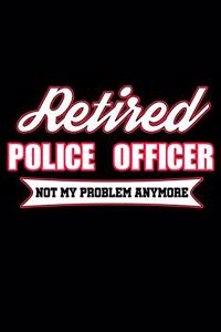 Retired Police Officer Not My Problem Anymore