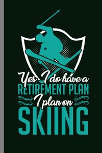 Yes, I do have a retirement plan I plan on Skiing