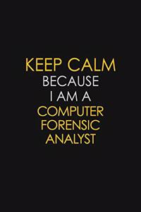 Keep Calm Because I Am A Computer Forensic Analyst