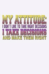 My Attitude I Don't Like To Take Right Decisions I Take Decisions And Make Them Right