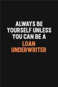 Always Be Yourself Unless You Can Be A Loan underwriter