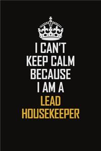 I Can't Keep Calm Because I Am A Lead Housekeeper