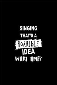 Singing That's a Horrible Idea What Time?
