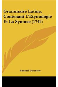 Grammaire Latine, Contenant L'Etymologie Et La Syntaxe (1742)