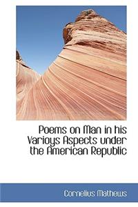 Poems on Man in His Varioys Aspects Under the American Republic