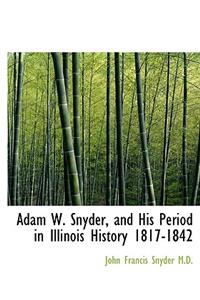 Adam W. Snyder, and His Period in Illinois History 1817-1842