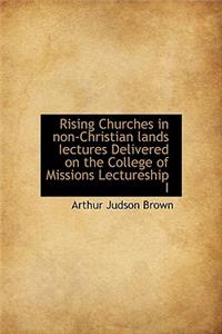 Rising Churches in Non-Christian Lands Iectures Delivered on the College of Missions Lectureship I