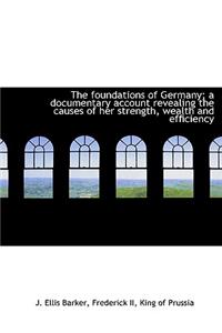 The Foundations of Germany; A Documentary Account Revealing the Causes of Her Strength, Wealth and E