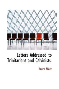 Letters Addressed to Trinitarians and Calvinists.