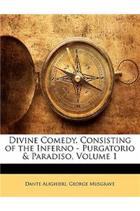 Divine Comedy, Consisting of the Inferno - Purgatorio & Paradiso, Volume 1