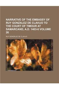 Narrative of the Embassy of Ruy Gonzalez de Clavijo to the Court of Timour at Samarcand, A.D. 1403-6 Volume 26