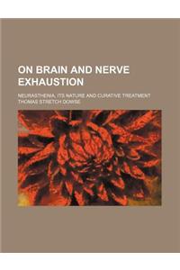 On Brain and Nerve Exhaustion; Neurasthenia, Its Nature and Curative Treatment