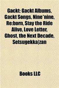 Gackt: Gackt Albums, Gackt Songs, Nine*nine, RE: Born, Stay the Ride Alive, Love Letter, Ghost, the Next Decade, Setsugekkaza