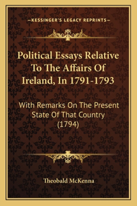 Political Essays Relative To The Affairs Of Ireland, In 1791-1793