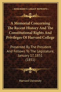 Memorial Concerning The Recent History And The Constitutional Rights And Privileges Of Harvard College