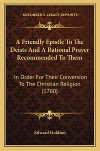 Friendly Epistle To The Deists And A Rational Prayer Recommended To Them