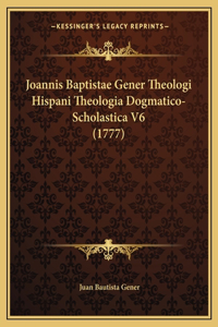 Joannis Baptistae Gener Theologi Hispani Theologia Dogmatico-Scholastica V6 (1777)