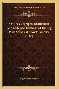 On The Geographic Distribution And Ecological Relations Of The Bog Plant Societies Of North America (1903)