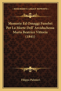 Memorie Ed Omaggi Funebri Per La Morte Dell' Arciduchessa Maria Beatrice Vittoria (1841)