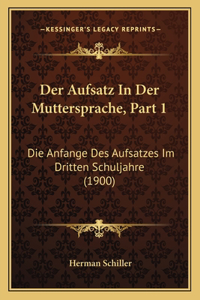 Der Aufsatz in Der Muttersprache, Part 1: Die Anfange Des Aufsatzes Im Dritten Schuljahre (1900)