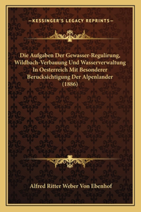 Die Aufgaben Der Gewasser-Regulirung, Wildbach-Verbauung Und Wasserverwaltung In Oesterreich Mit Besonderer Berucksichtigung Der Alpenlander (1886)