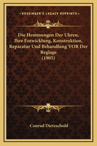 Die Hemmungen Der Uhren, Ihre Entwicklung, Konstruktion, Reparatur Und Behandlung VOR Der Reglage (1905)