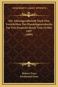 Die Aktiengesellschaft Nach Den Vorschriften Des Handelsgesetzbuchs Fur Das Deutsche Reich Vom 10 Mai 1897 (1899)