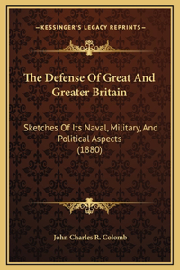 Defense Of Great And Greater Britain: Sketches Of Its Naval, Military, And Political Aspects (1880)