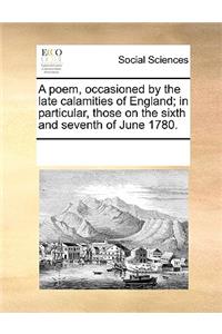 A poem, occasioned by the late calamities of England; in particular, those on the sixth and seventh of June 1780.