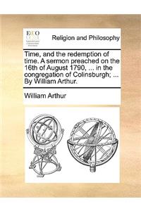 Time, and the Redemption of Time. a Sermon Preached on the 16th of August 1790, ... in the Congregation of Colinsburgh; ... by William Arthur.
