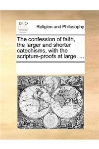 The Confession of Faith, the Larger and Shorter Catechisms, with the Scripture-Proofs at Large. ...