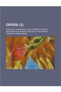 Opera (3 ); Cum Edita, Tum Inedita, Ad Autographi Fidem Et Integritatem Expressa, Impensa Et Iussu Regio