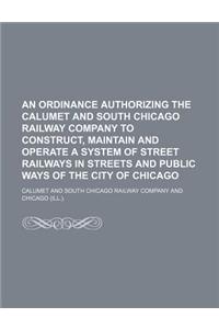 An Ordinance Authorizing the Calumet and South Chicago Railway Company to Construct, Maintain and Operate a System of Street Railways in Streets and