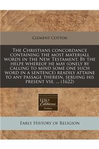 The Christians Concordance Containing the Most Materiall Words in the New Testament. by the Helpe Whereof He May (Onely by Calling to Mind Some One Such Word in a Sentence) Readily Attaine to Any Passage Therein, Seruing His Present VSE. ... (1622)
