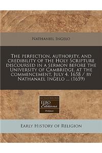 The Perfection, Authority, and Credibility of the Holy Scripture Discoursed in a Sermon Before the University of Cambridge, at the Commencement, July 4. 1658 / By Nathanael Ingelo ... (1659)