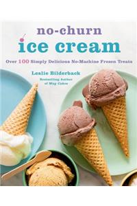 No-Churn Ice Cream: Over 100 Simply Delicious No-Machine Frozen Treats