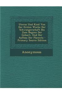 Uterus Und Kind Von Der Ersten Woche Der Schwangerschaft Bis Zum Beginn Der Geburt, Und Der Aufbau Der Placenta